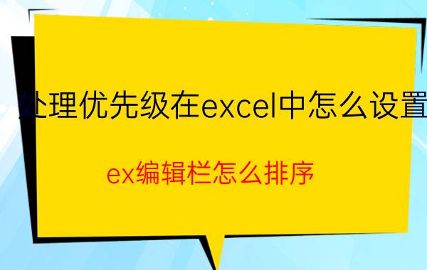 处理优先级在excel中怎么设置 ex编辑栏怎么排序？